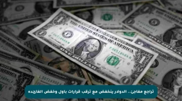 تراجع مفاجئ.. الدولار ينخفض مع ترقب قرارات باول وخفض الفائدة